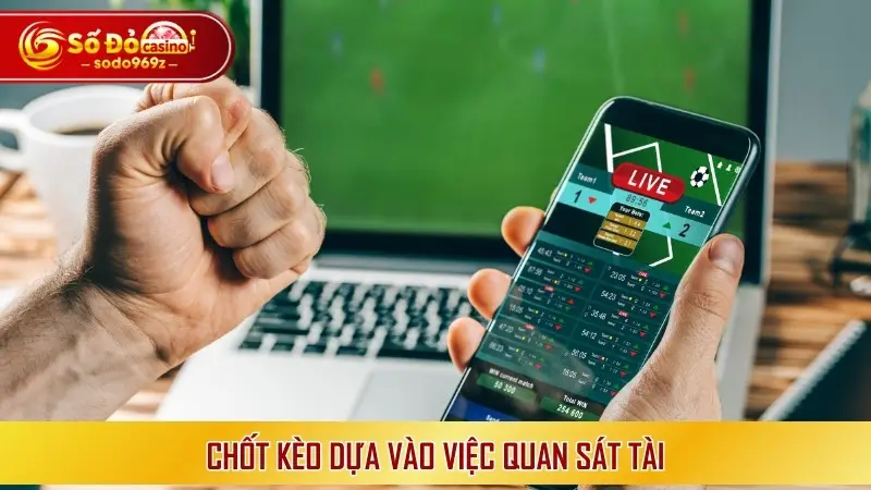 Chốt kèo dựa vào việc quan sát tài